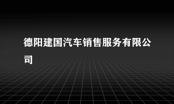 德阳建国汽车销售服务有限公司