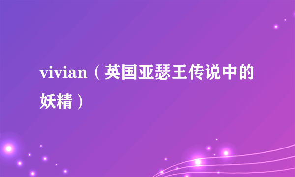 vivian（英国亚瑟王传说中的妖精）