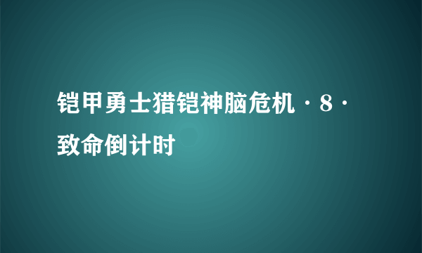 铠甲勇士猎铠神脑危机·8·致命倒计时