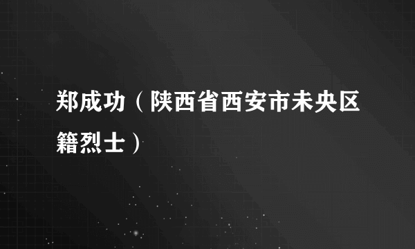 郑成功（陕西省西安市未央区籍烈士）