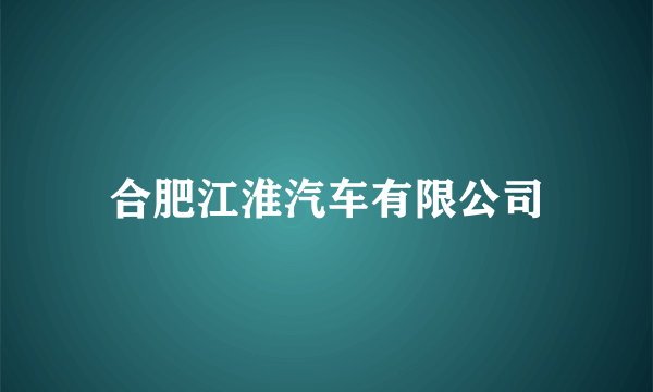 合肥江淮汽车有限公司