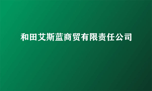 和田艾斯蓝商贸有限责任公司