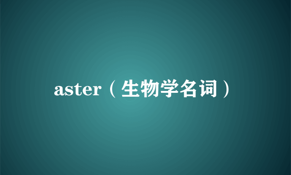 aster（生物学名词）