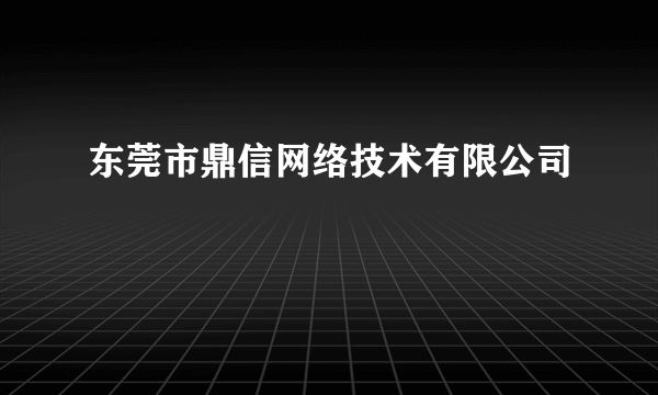 东莞市鼎信网络技术有限公司