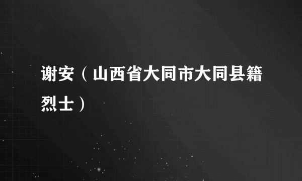 谢安（山西省大同市大同县籍烈士）