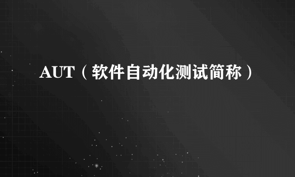 AUT（软件自动化测试简称）