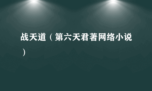 战天道（第六天君著网络小说）