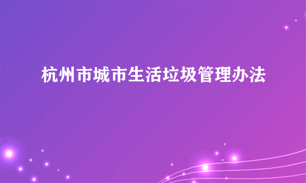 杭州市城市生活垃圾管理办法