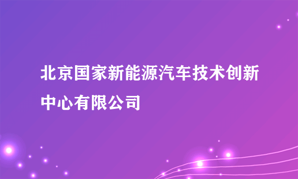 北京国家新能源汽车技术创新中心有限公司