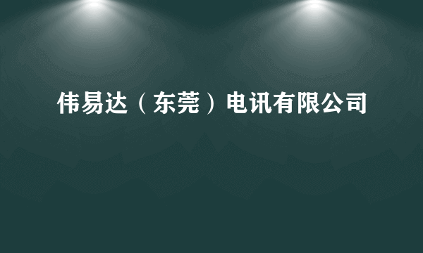 伟易达（东莞）电讯有限公司