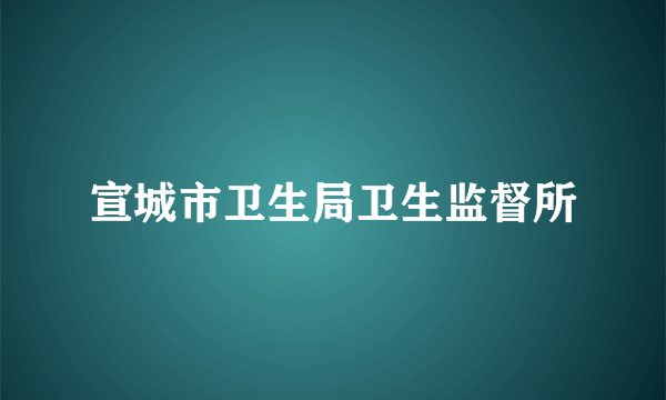 宣城市卫生局卫生监督所