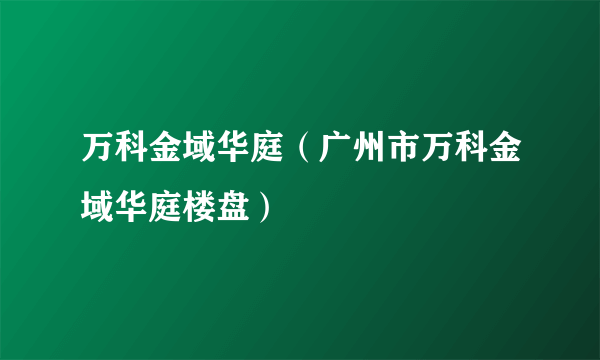 万科金域华庭（广州市万科金域华庭楼盘）