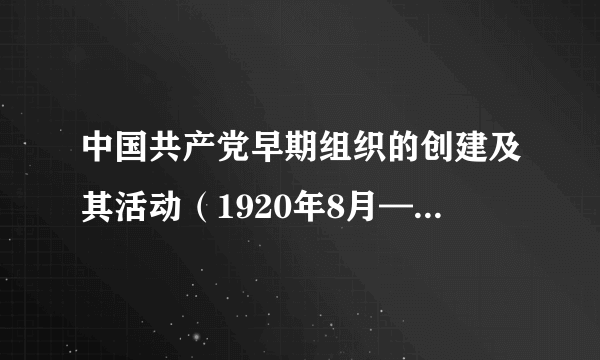 中国共产党早期组织的创建及其活动（1920年8月—1921年7月）