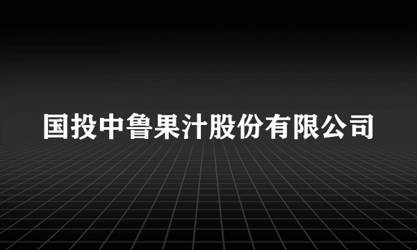 国投中鲁果汁股份有限公司