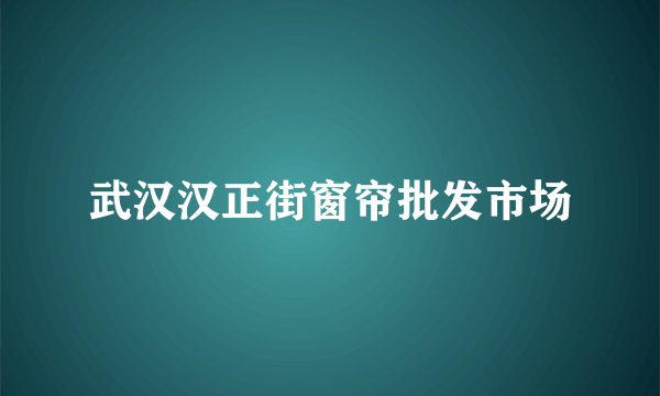 武汉汉正街窗帘批发市场