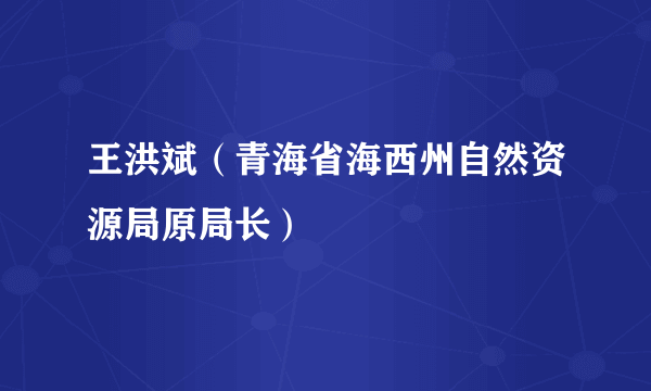 王洪斌（青海省海西州自然资源局原局长）