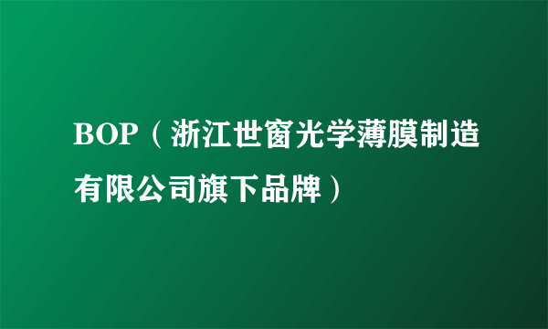 BOP（浙江世窗光学薄膜制造有限公司旗下品牌）