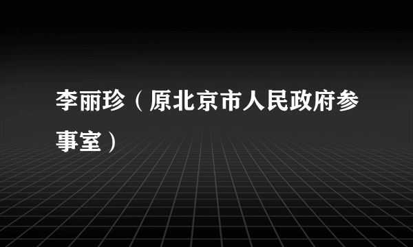 李丽珍（原北京市人民政府参事室）