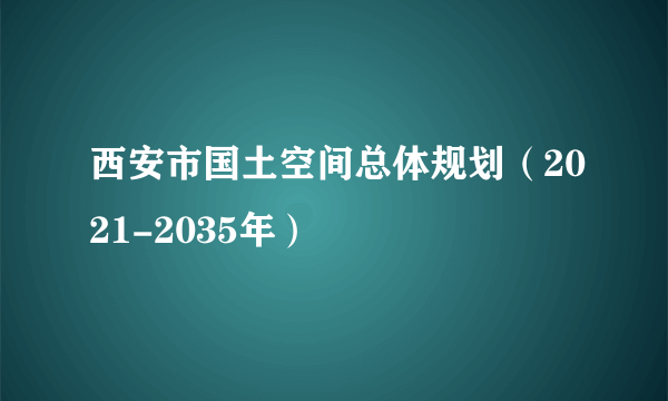 西安市国土空间总体规划（2021-2035年）