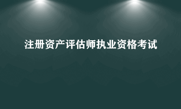 注册资产评估师执业资格考试