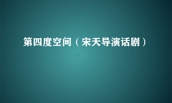 第四度空间（宋天导演话剧）