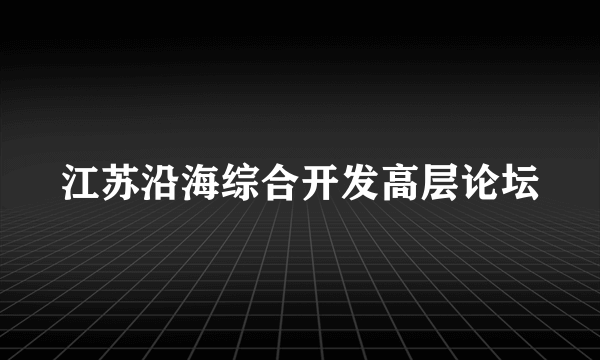 江苏沿海综合开发高层论坛