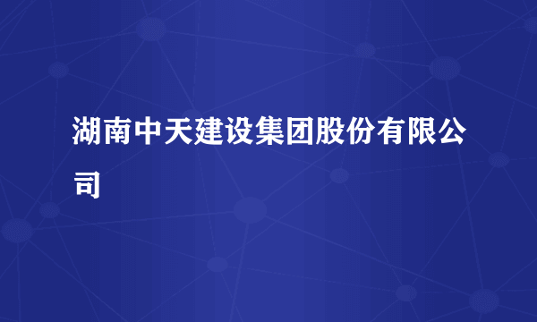 湖南中天建设集团股份有限公司