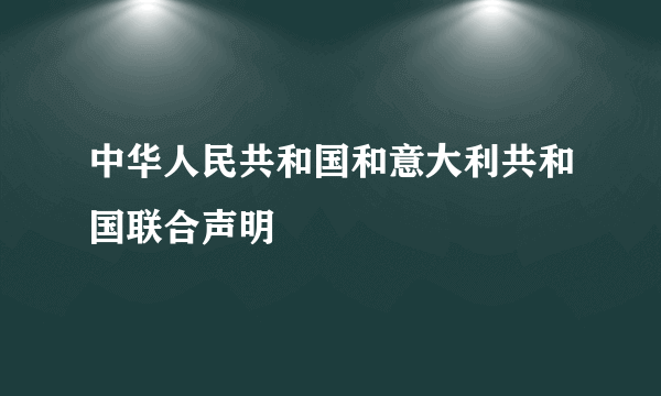 中华人民共和国和意大利共和国联合声明