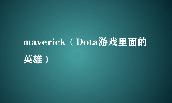 maverick（Dota游戏里面的英雄）