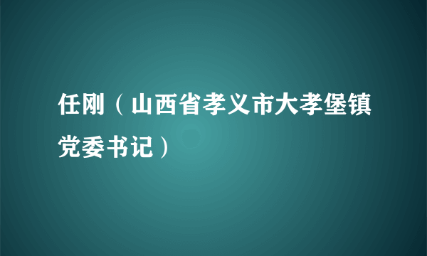 任刚（山西省孝义市大孝堡镇党委书记）