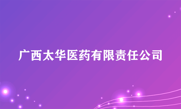 广西太华医药有限责任公司