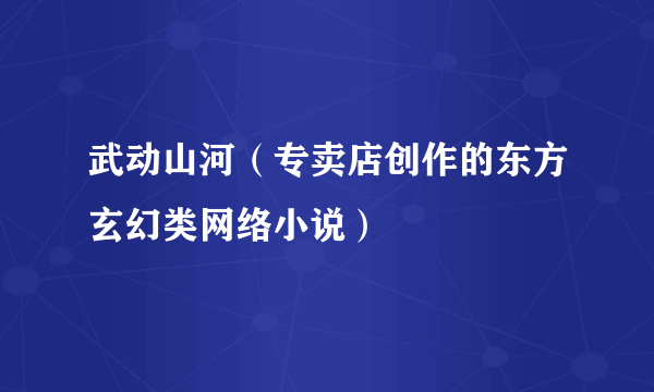 武动山河（专卖店创作的东方玄幻类网络小说）