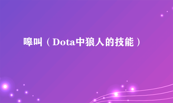 嗥叫（Dota中狼人的技能）