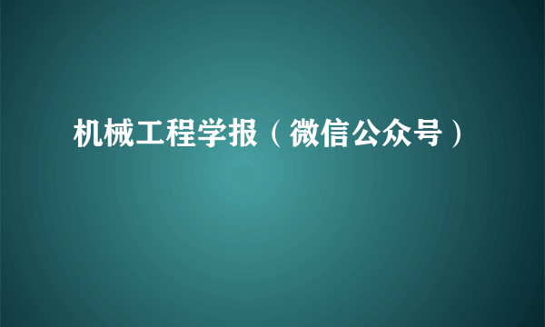 机械工程学报（微信公众号）