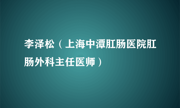 李泽松（上海中潭肛肠医院肛肠外科主任医师）