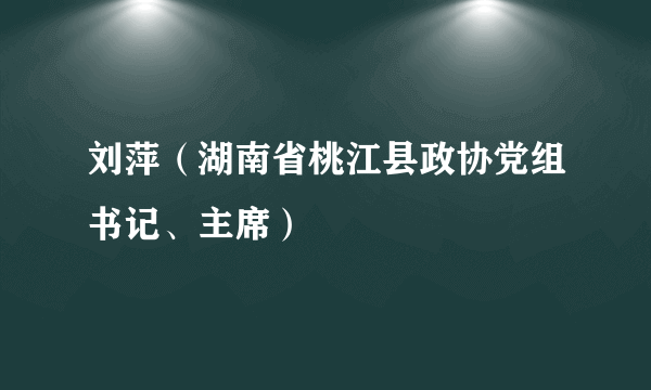 刘萍（湖南省桃江县政协党组书记、主席）