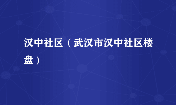 汉中社区（武汉市汉中社区楼盘）