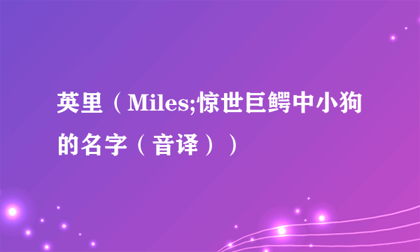 英里（Miles;惊世巨鳄中小狗的名字（音译））