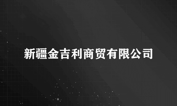 新疆金吉利商贸有限公司