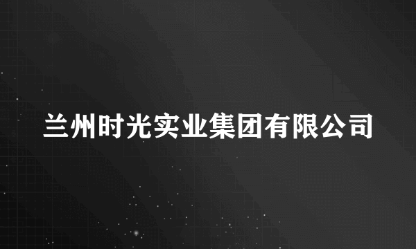 兰州时光实业集团有限公司