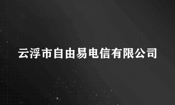 云浮市自由易电信有限公司