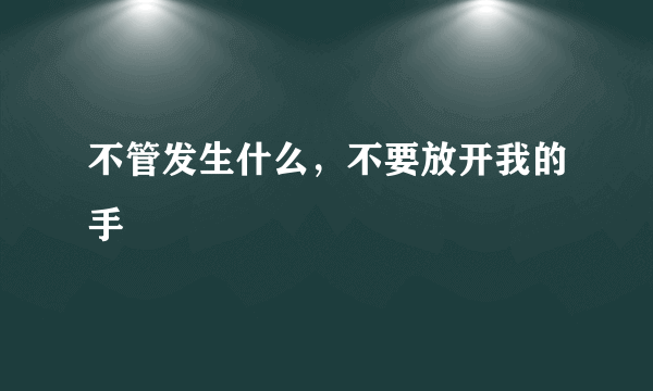 不管发生什么，不要放开我的手