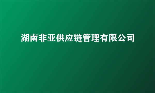 湖南非亚供应链管理有限公司