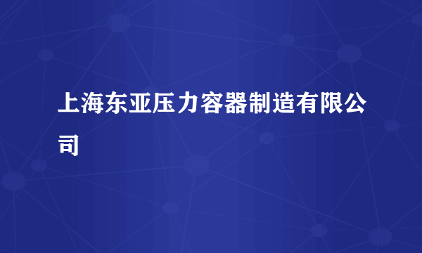 上海东亚压力容器制造有限公司