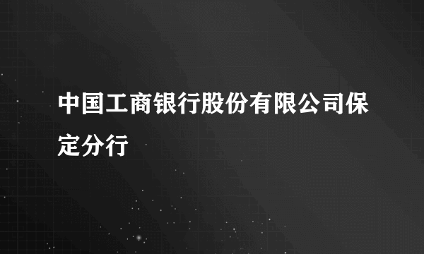 中国工商银行股份有限公司保定分行