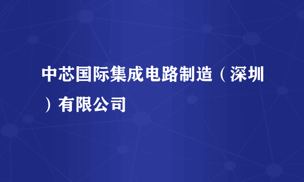 中芯国际集成电路制造（深圳）有限公司