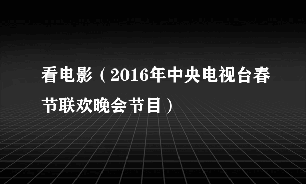 看电影（2016年中央电视台春节联欢晚会节目）