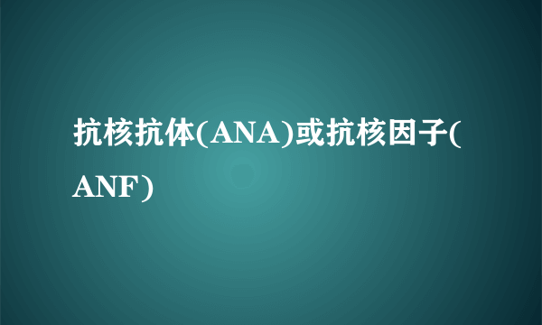 抗核抗体(ANA)或抗核因子(ANF)