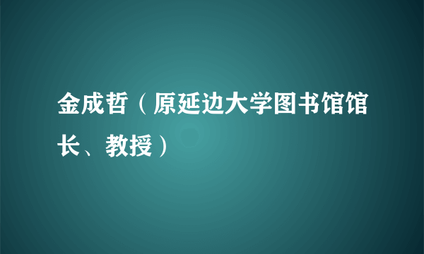 金成哲（原延边大学图书馆馆长、教授）