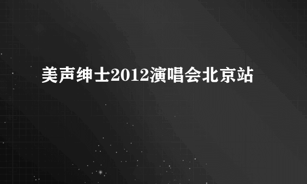 美声绅士2012演唱会北京站